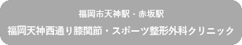 福岡天神西通り膝関節・スポーツ整形外科クリニック（福岡市天神駅・赤坂駅）
